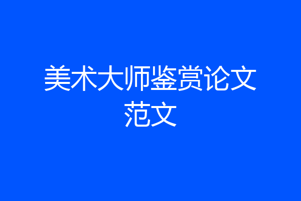 美术大师鉴赏论文范文