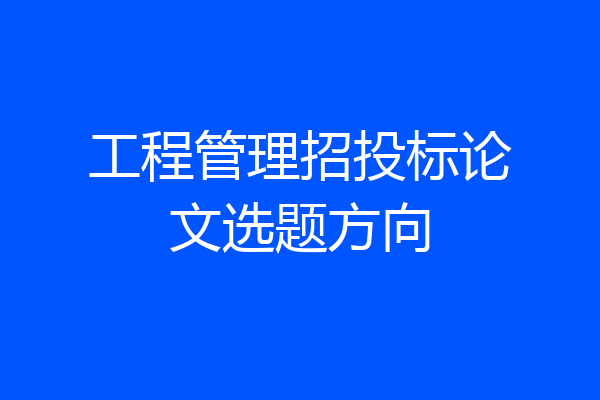 工程管理招投标论文选题方向