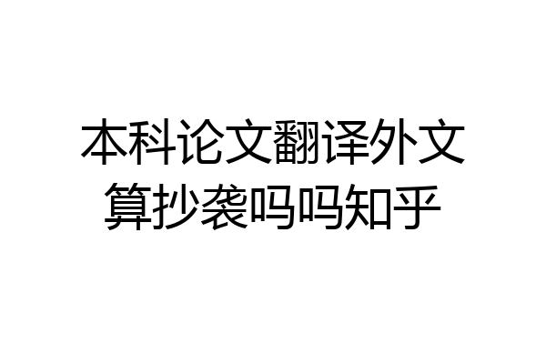 本科论文翻译外文算抄袭吗吗知乎