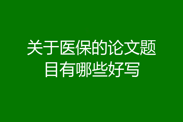 关于医保的论文题目有哪些好写
