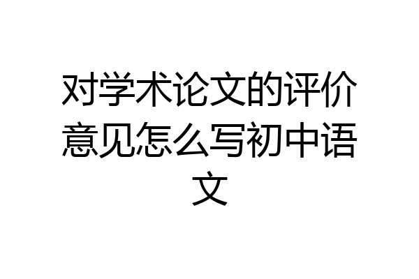 对学术论文的评价意见怎么写初中语文