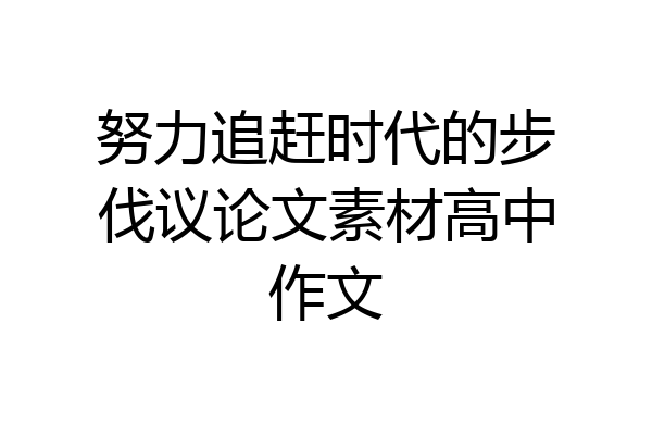 努力追赶时代的步伐议论文素材高中作文