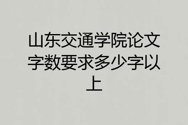 山东交通学院论文字数要求多少字以上