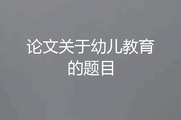 论文关于幼儿教育的题目