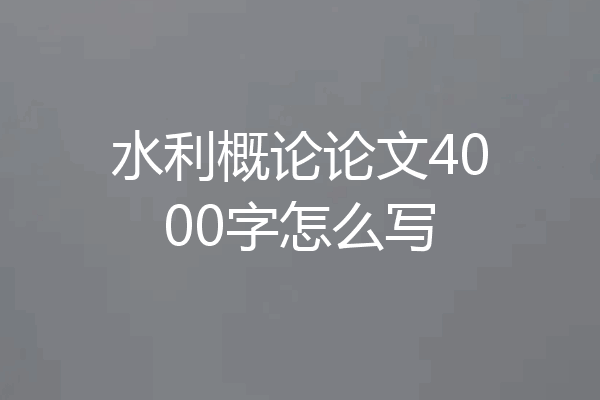 水利概论论文4000字怎么写