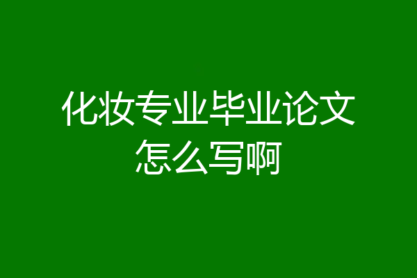 化妆专业毕业论文怎么写啊