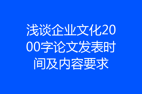 浅谈企业文化2000字论文发表时间及内容要求