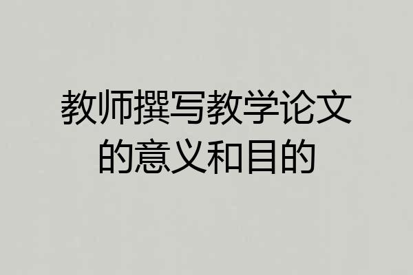 教师撰写教学论文的意义和目的