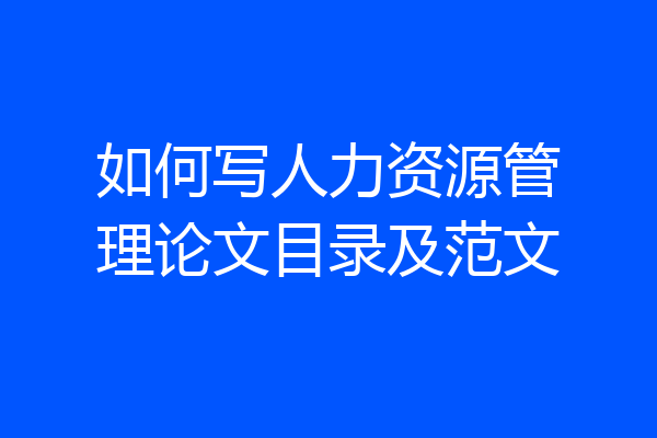 如何写人力资源管理论文目录及范文