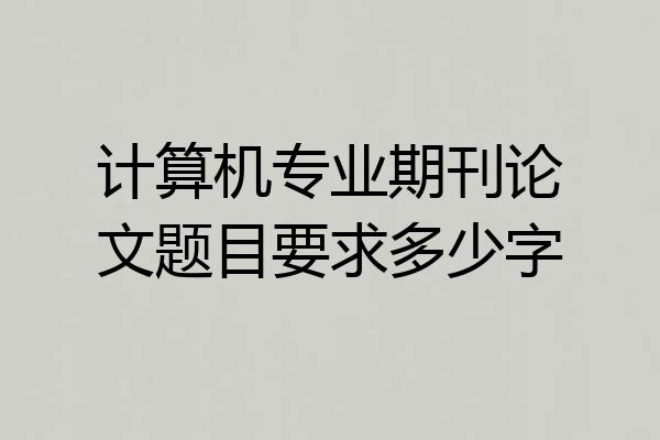 计算机专业期刊论文题目要求多少字
