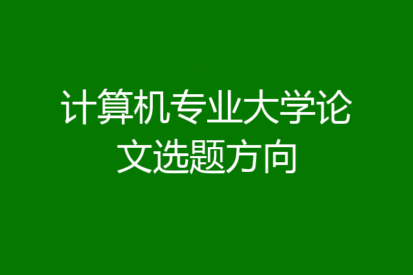 计算机专业大学论文选题方向