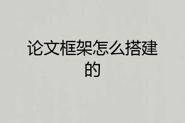 论文框架怎么搭建的
