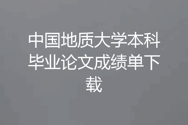 中国地质大学本科毕业论文成绩单下载