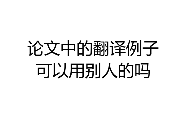 论文中的翻译例子可以用别人的吗