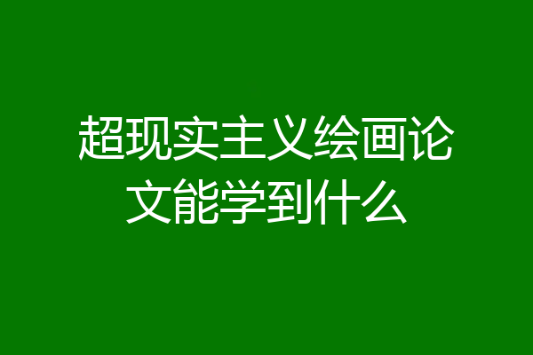 超现实主义绘画论文能学到什么