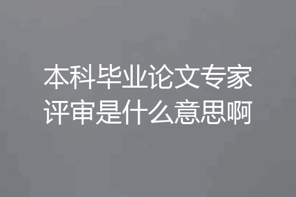 本科毕业论文专家评审是什么意思啊