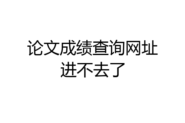 论文成绩查询网址进不去了
