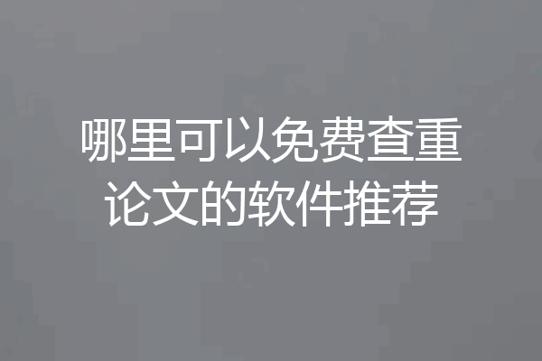 哪里可以免费查重论文的软件推荐