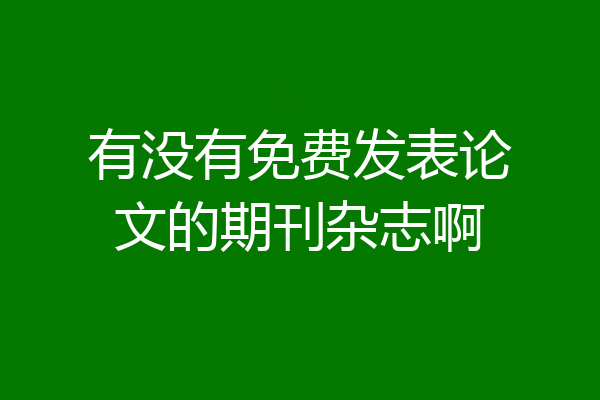 有没有免费发表论文的期刊杂志啊