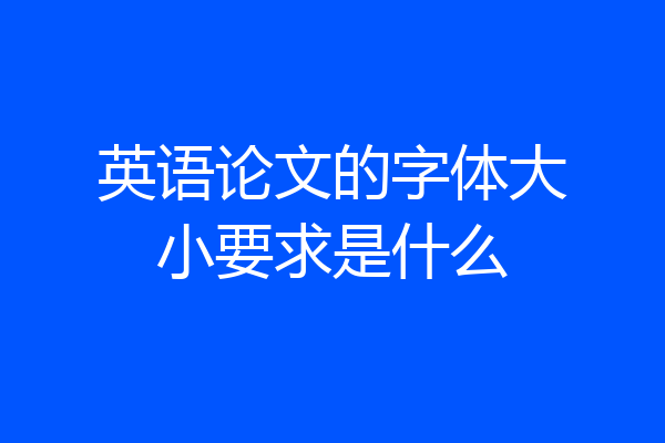 英语论文的字体大小要求是什么