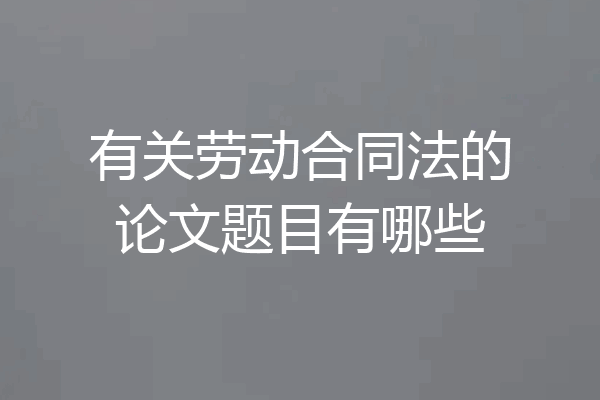 有关劳动合同法的论文题目有哪些