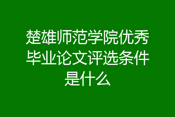 楚雄师范学院优秀毕业论文评选条件是什么
