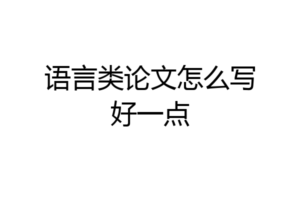 语言类论文怎么写好一点