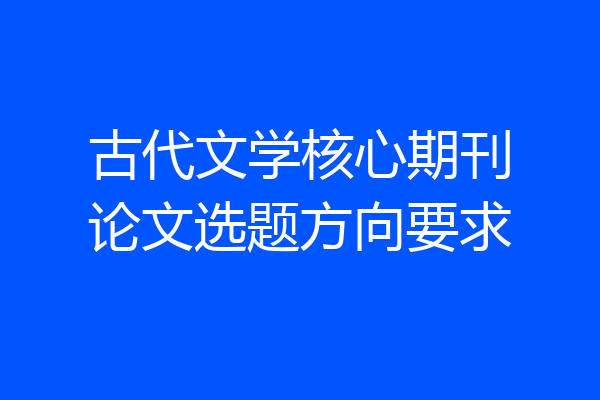 古代文学核心期刊论文选题方向要求