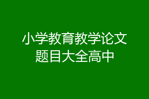 小学教育教学论文题目大全高中