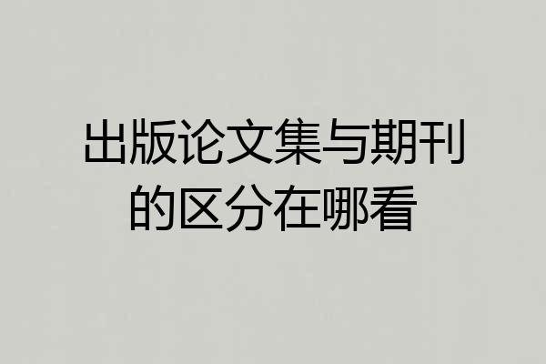 出版论文集与期刊的区分在哪看