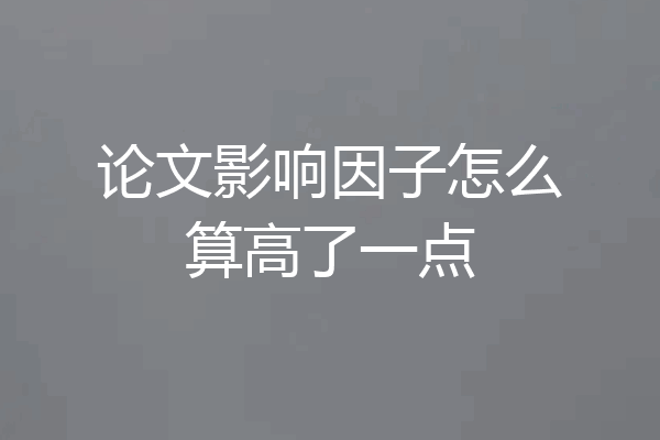 论文影响因子怎么算高了一点