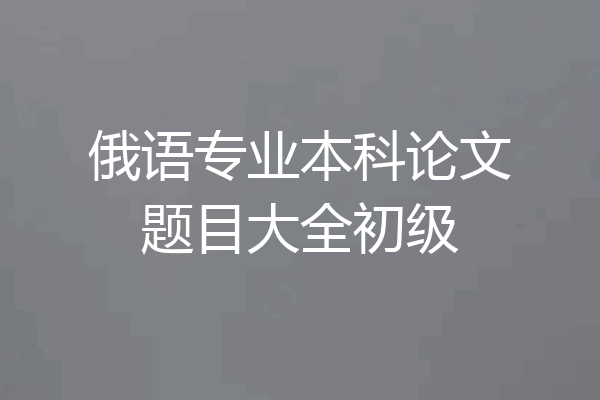 俄语专业本科论文题目大全初级