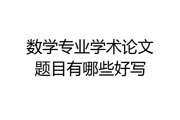 数学专业学术论文题目有哪些好写