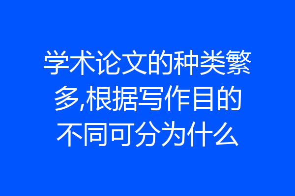 学术论文的种类繁多,根据写作目的不同可分为什么