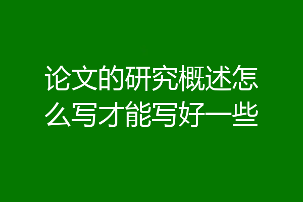 论文的研究概述怎么写才能写好一些