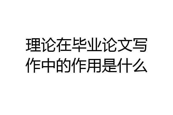 理论在毕业论文写作中的作用是什么
