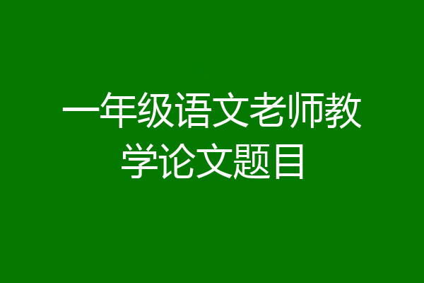 一年级语文老师教学论文题目