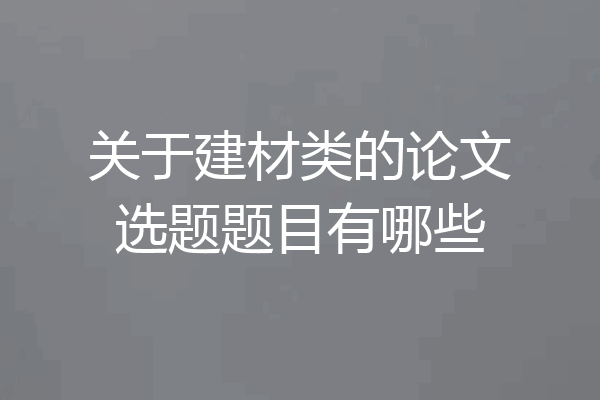 关于建材类的论文选题题目有哪些