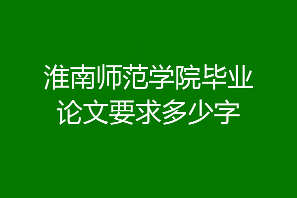 淮南师范学院毕业论文要求多少字