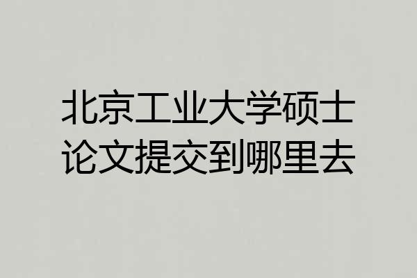 北京工业大学硕士论文提交到哪里去