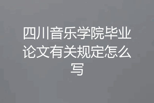 四川音乐学院毕业论文有关规定怎么写