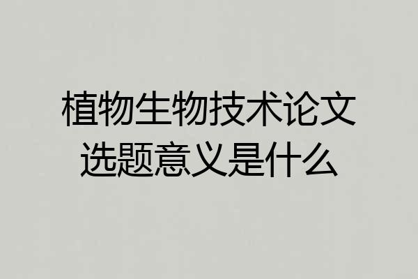 植物生物技术论文选题意义是什么