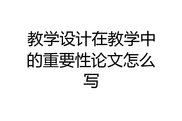 教学设计在教学中的重要性论文怎么写