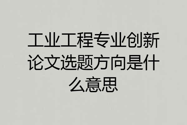 工业工程专业创新论文选题方向是什么意思
