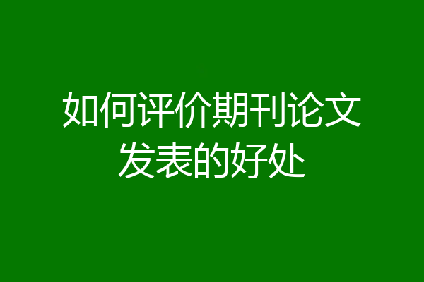 如何评价期刊论文发表的好处