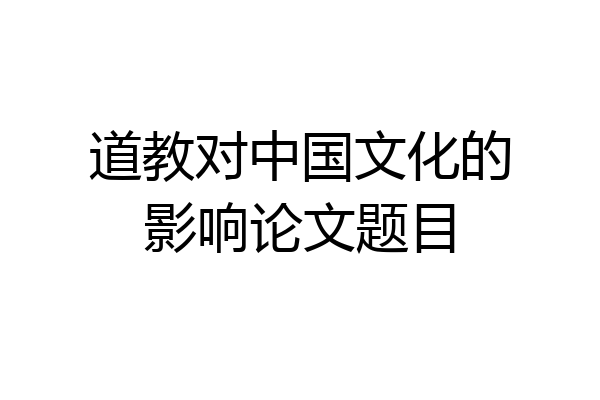 道教对中国文化的影响论文题目