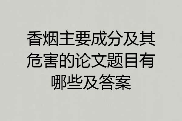 香烟主要成分及其危害的论文题目有哪些及答案