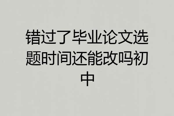 错过了毕业论文选题时间还能改吗初中
