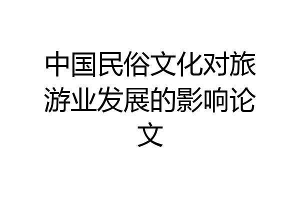 中国民俗文化对旅游业发展的影响论文