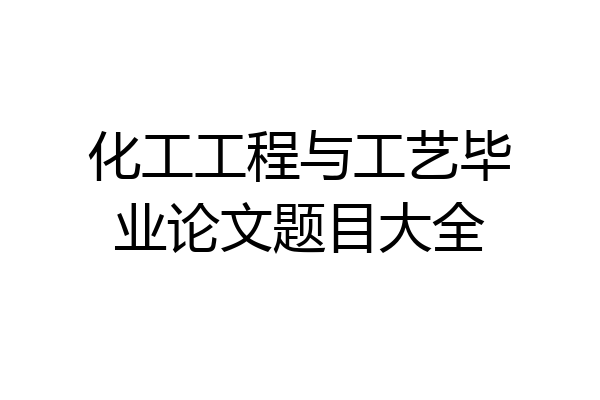 化工工程与工艺毕业论文题目大全